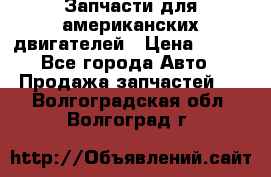 Запчасти для американских двигателей › Цена ­ 999 - Все города Авто » Продажа запчастей   . Волгоградская обл.,Волгоград г.